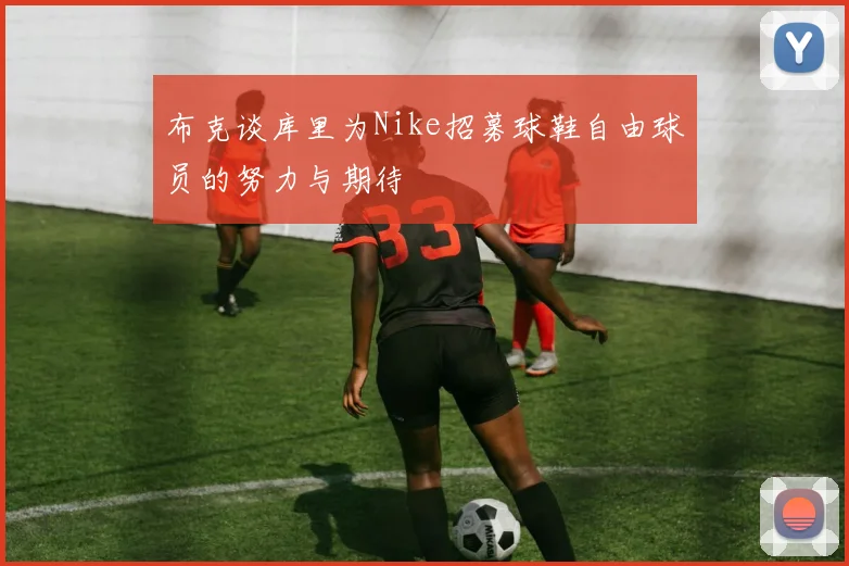 布克谈库里为Nike招募球鞋自由球员的努力与期待