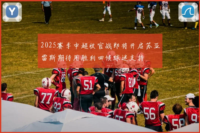 2025赛季中超收官战即将开启苏亚雷斯期待用胜利回馈球迷支持