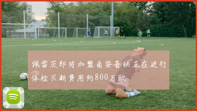 佩雷茨即将加盟南安普顿正在进行体检买断费用约800万欧