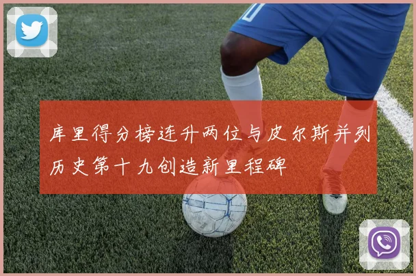 库里得分榜连升两位与皮尔斯并列历史第十九创造新里程碑