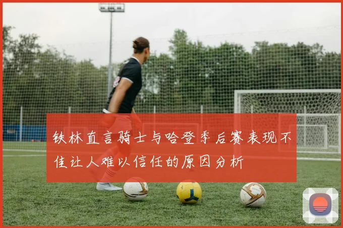 铁林直言骑士与哈登季后赛表现不佳让人难以信任的原因分析