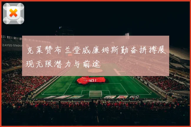 克莱赞布兰登威廉姆斯勤奋拼搏展现无限潜力与前途