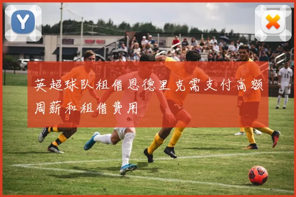 英超球队租借恩德里克需支付高额周薪和租借费用
