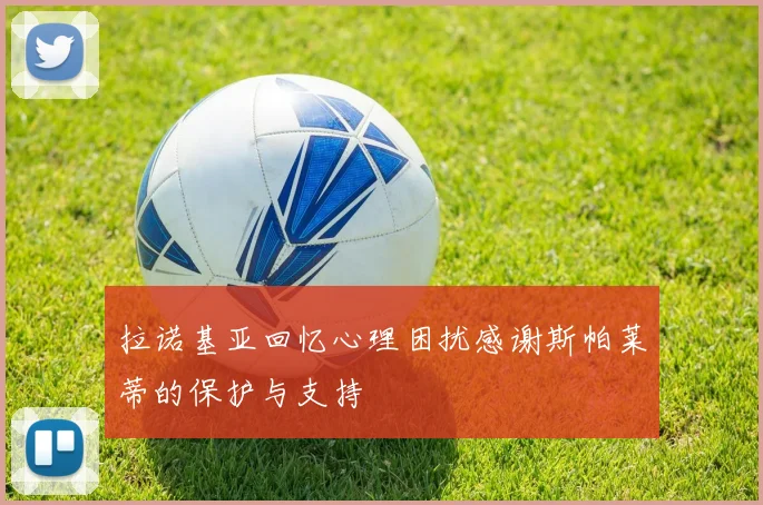 拉诺基亚回忆心理困扰感谢斯帕莱蒂的保护与支持