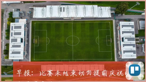 早报：比赛未结束切勿提前庆祝以免遭遇意外反转