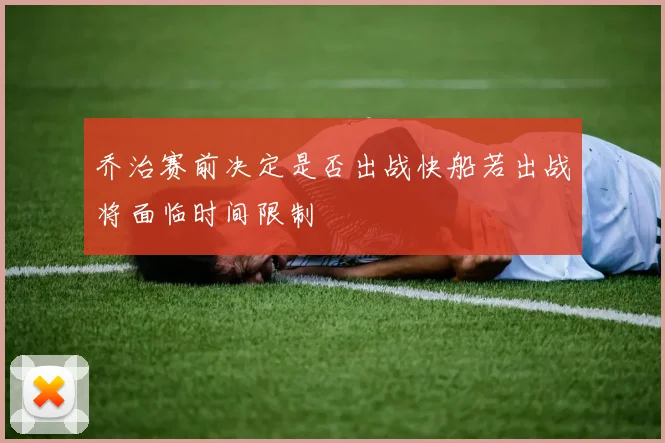 乔治赛前决定是否出战快船若出战将面临时间限制