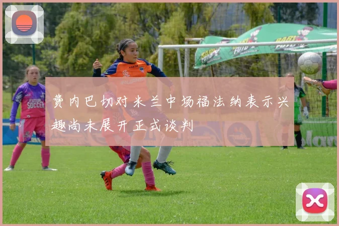 费内巴切对米兰中场福法纳表示兴趣尚未展开正式谈判