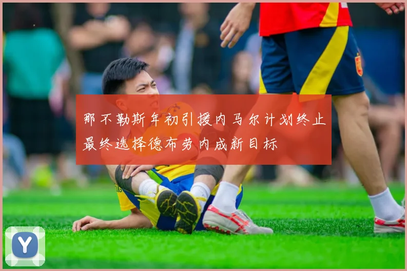 那不勒斯年初引援内马尔计划终止最终选择德布劳内成新目标
