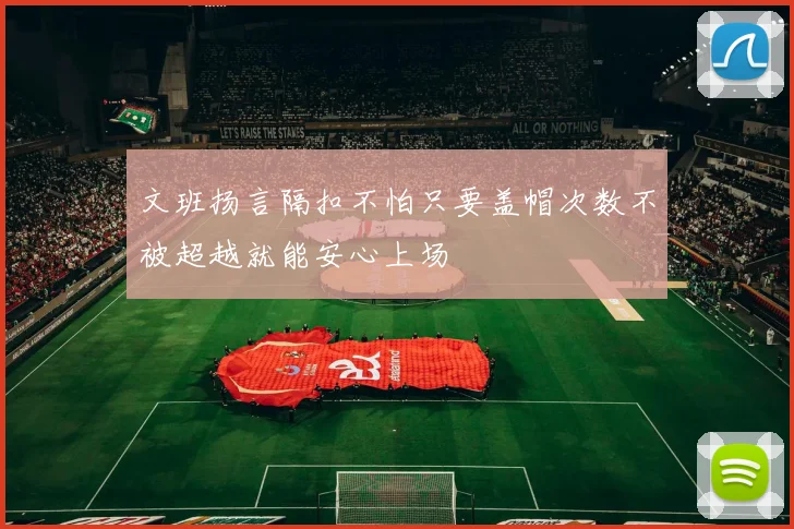 文班扬言隔扣不怕只要盖帽次数不被超越就能安心上场
