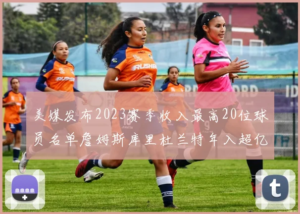 美媒发布2023赛季收入最高20位球员名单詹姆斯库里杜兰特年入超亿