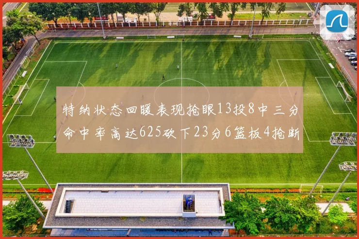 特纳状态回暖表现抢眼13投8中三分命中率高达625砍下23分6篮板4抢断1盖帽