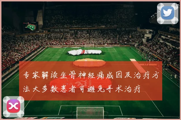 专家解读坐骨神经痛成因及治疗方法大多数患者可避免手术治疗